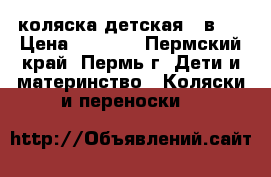  коляска детская 3 в 1 › Цена ­ 2 000 - Пермский край, Пермь г. Дети и материнство » Коляски и переноски   